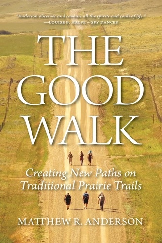 Matthew R Anderson - The Good Walk - Creating New Paths on Traditional Prairie Trails.