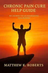 Chronic Pain Cure: My Journey to an Alternative Pain Method.