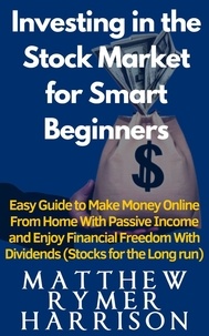  Matthew Rymer Harrison - Investing in the Stock Market for Smart Beginners Easy Guide to Make Money Online With Passive Income and Enjoy Financial Freedom With Dividends (Stocks for the Long run).