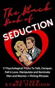  Matthew Rymer Harrison - The Black Book of Seduction 17 Psychological Tricks To Talk, Conquer, Fall in Love, Manipulate and Dominate Men and Women + Flirting Phrases.