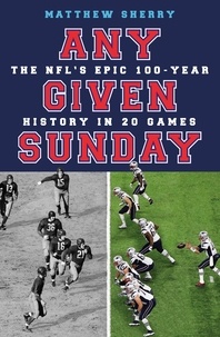 Matthew Sherry - Any Given Sunday - The NFL's Epic 100-Year History in 20 Games.