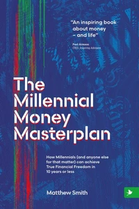 The Millennial Money Masterplan: How Millennials (And Anyone Else for That Matter) can Achieve True Financial Freedom in 10 Years or Less