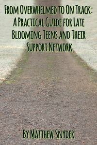  Matthew Snyder - From Overwhelmed to On Track: A Practical Guide for Late Blooming Teens and Their Support Network.