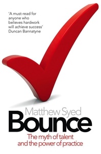 Matthew Syed - Bounce - The Myth of Talent and the Power of Practice.