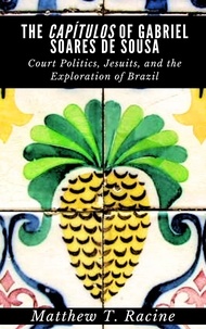 Télécharger des ebooks pour iphone gratuitement The Capítulos of Gabriel Soares de Sousa: Court Politics, Jesuits, and the Exploration of Brazil en francais par Matthew T. Racine