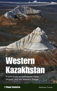 Western Kazakhstan: Travel Guide to the Caspian Coast, Ustyurt, and the Western Steppe