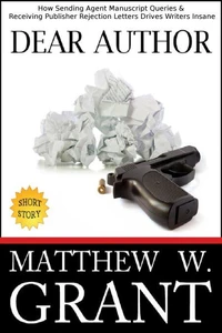 Dear Author: How Sending Agent Manuscript Queries &amp; Receiving Publisher Rejection Letters Drives Writers Insane