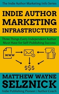  Matthew Wayne Selznick - Indie Author Marketing Infrastructure: Three Things Every Independent Author Must Have for Self-Publishing Success - Indie Author Marketing Info.