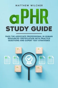 aPHR Study Guide Pass the Associate Professional in Human Resources Certification with Practice Questions and Expert Test Strategies