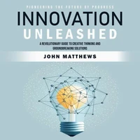Innovation Unleashed: Pioneering the Future of Progress (A Revolutionary Guide to Creative Thinking and Groundbreaking Solutions)