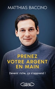 Matthias Baccino - Prenez votre argent en main - Devenir riche, ça s'apprend !.