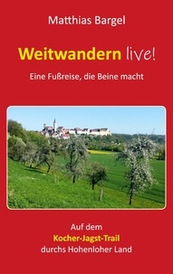 Matthias Bargel - Weitwandern live! Eine Fußreise, die Beine macht - Auf dem Kocher-Jagst-Trail durchs Hohenloher Land.