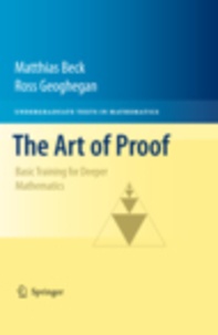 Matthias Beck et Ross Geoghegan - The Art of Proof - Basic Training for Deeper Mathematics.