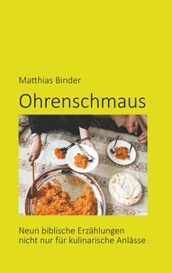 Matthias Binder - Ohrenschmaus - Neun biblische Erzählungen nicht nur für kulinarische Anlässe.