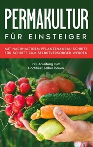 Matthias Bröll - Permakultur für Einsteiger - Mit nachhaltigem Pflanzenanbau Schritt für Schritt zum Selbstversorger werden - inkl. Anleitung zum Hochbeet selber bauen.