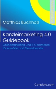 Matthias Buchholz - Kanzleimarketing 4.0 Guidebook - Onlinemarketing und E-Commerce für Anwälte und Steuerberater.
