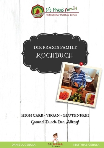 Die Praxis Family Kochbuch. High Carb - Vegan - Glutenfrei  Gesund durch den Alltag!