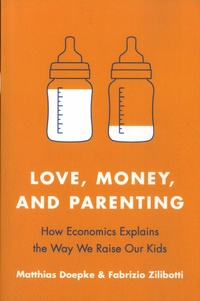 Matthias Doepke et Fabrizio Zilibotti - Love, Money, and Parenting - How Economics Explains the Way We Raise Our Kids.