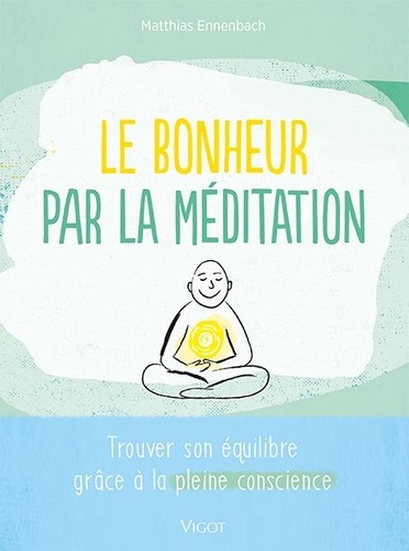 Matthias Ennenbach - Le bonheur par la méditation - Trouver son équilibre grâce à la pleine conscience.