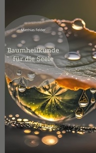 Matthias Felder - Baumheilkunde für die Seele - 72 kraftvolle und heilsame Botschaften und Affirmationen für die Seele.