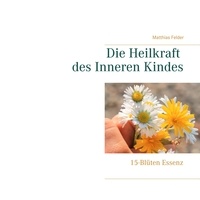Matthias Felder - Die Heilkraft des Inneren Kindes - 15-Blüten Essenz.