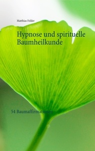 Matthias Felder - Hypnose und spirituelle Baumheilkunde - 54 Baumaffirmationen.