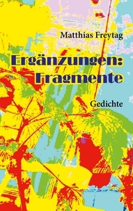 Matthias Freytag - Ergänzungen: Fragmente - Gedichte.