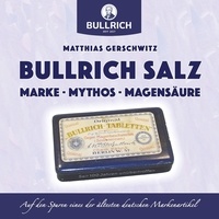 Matthias Gerschwitz - Bullrich Salz – Marke Mythos Magensäure - Auf den Spuren eines der ältesten deutschen Markenartikel.