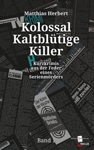 Matthias Herbert - Kolossal Kaltblütige Killer - Kurzkrimis aus der Feder eines Serienmörders Band 1.