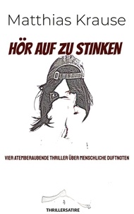Matthias Krause - Hör auf zu stinken - Vier atemberaubende Thriller über menschliche Duftnoten.