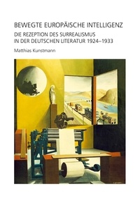 Matthias Kunstmann - Bewegte europäische Intelligenz - Die Rezeption des Surrealismus In der deutschen Literatur 1924-1933.