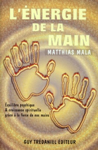 Matthias Mala - L'Energie De La Main. Equilibre Psychique Et Croissance Spirituelle Grace A La Force De Nos Mains.