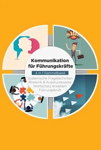 Kommunikation für Führungskräfte - 4 in 1 Sammelband: Wortschatz erweitern | Systemische Fragetechniken | Rhetorik &amp; Ausdrucksweise | Führungskraft