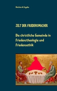 Matthias-W. Engelke - Zelt der Friedensmacher - Die christliche Gemeinde in Friedenstheologie und Friedensethik.