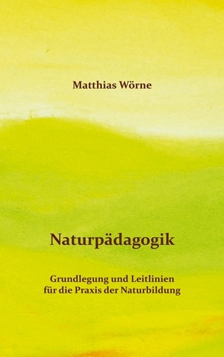 Matthias Wörne - Naturpädagogik - Grundlegung und Leitlinien für die Praxis der Naturbildung.