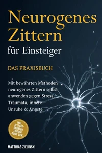 Neurogenes Zittern für Einsteiger - Das Praxisbuch: Mit bewährten Methoden neurogenes Zittern selbst anwenden gegen Stress, Traumata, innere Unruhe &amp; Ängste - inkl. Alltags-Übungen, Trigger-Guide uvm.