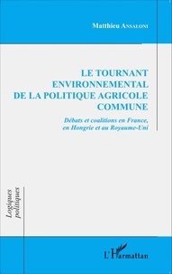 Matthieu Ansaloni - Le tournant environnemental de la politique agricole commune - Débats et coalitions en France, en Hongrie et au Royaume-Uni.
