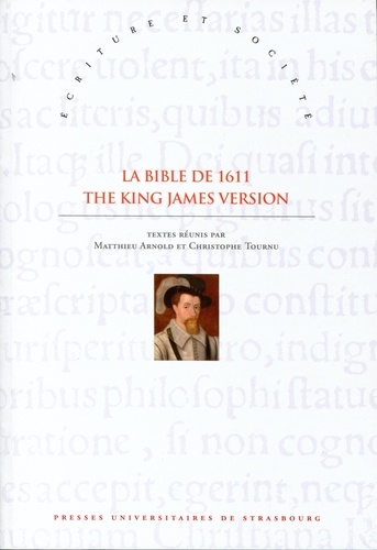 Matthieu Arnold et Christophe Tournu - La Bible de 1611 : The King James Version - Sources, écritures et influences XVIe-XVIIIe siècles.