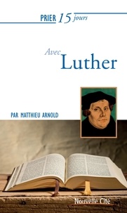 Matthieu Arnold - Prier 15 jours avec Luther.