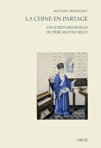 Matthieu Bernhardt - La Chine en partage - Les écrits sinophiles du père Matteo Ricci.