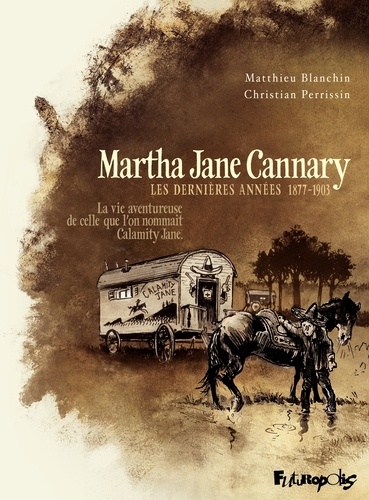 Martha Jane Cannary Tome 3 Les dernières années 1877-1903. La vie aventureuse de celle que l'on nommait Calamity Jane