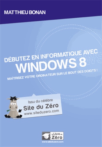 Matthieu Bonan - Débutez en informatique avec Windows 8 - Maîtrisez votre ordinateur sur le bout des doigts !.