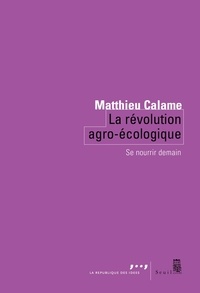 Matthieu Calame - La révolution agro-écologique - Se nourrir demain.