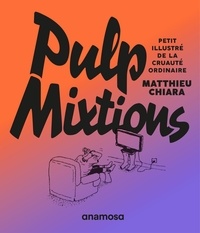 Matthieu Chiara - Pulp mixtions - Petit illustré de la cruauté ordinaire.