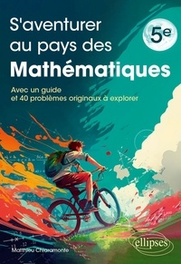 Matthieu Chiaramonte - S'aventurer au pays des mathématiques - Niveau 5e - Avec un guide et 40 problèmes originaux à explorer.