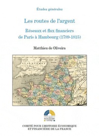 Matthieu de Oliveira - Les routes de l'argent - Réseaux et flux financiers de Paris à Hambourg (1789-1815).