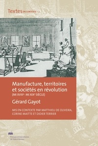 Matthieu de Oliveira et Corine Maitte - Manufacture, territoires et sociétés en révolution - Mi-XVIIIe - mi-XIXe siècle. Gérard Gayot.