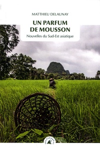 Matthieu Delaunay - Un parfum de mousson - Nouvelles du Sud-Est Asiatique.
