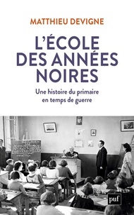Matthieu Devigne - L'école des années noires - Une histoire du primaire en temps de guerre, entre Vichy et République (1938-1948).