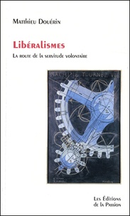 Matthieu Douérin - Liberalismes. La Route De La Servitude Volontaire.